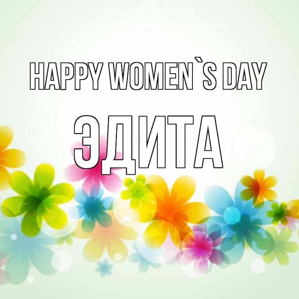 Greetings card с именем, Эдита happy women`s day цветы Greetings with text for free download 